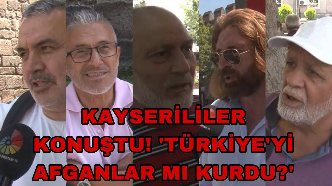 Kayserililer Konuştu! 'Türkiye’yi Afganlar Mı Kurdu?'