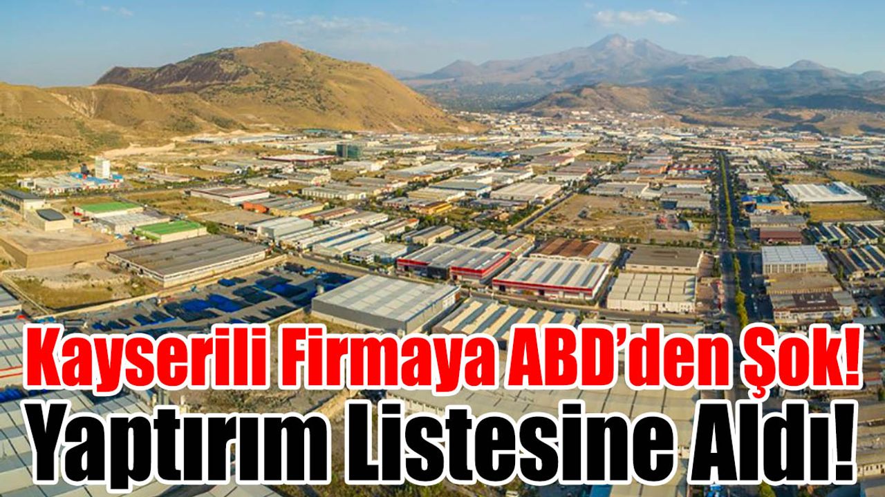 Kayserili Firmaya ABD’den Şok! Yaptırım Listesine Aldı!