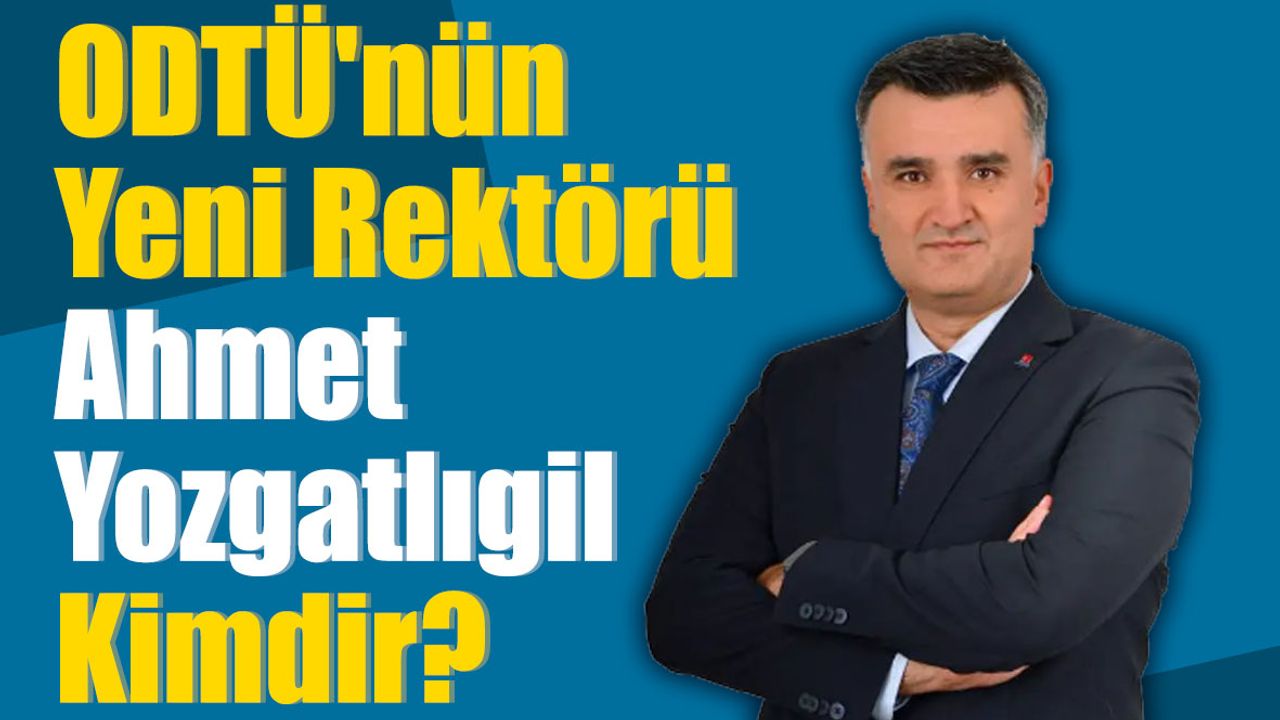 ODTÜ'nün Yeni Rektörü Ahmet Yozgatlıgil Kimdir?
