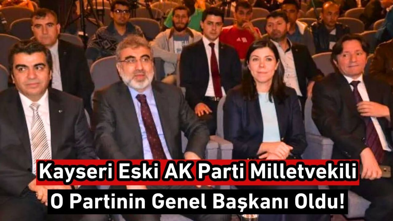 Kayseri Eski AK Parti Milletvekili O Partinin Genel Başkanı Oldu!