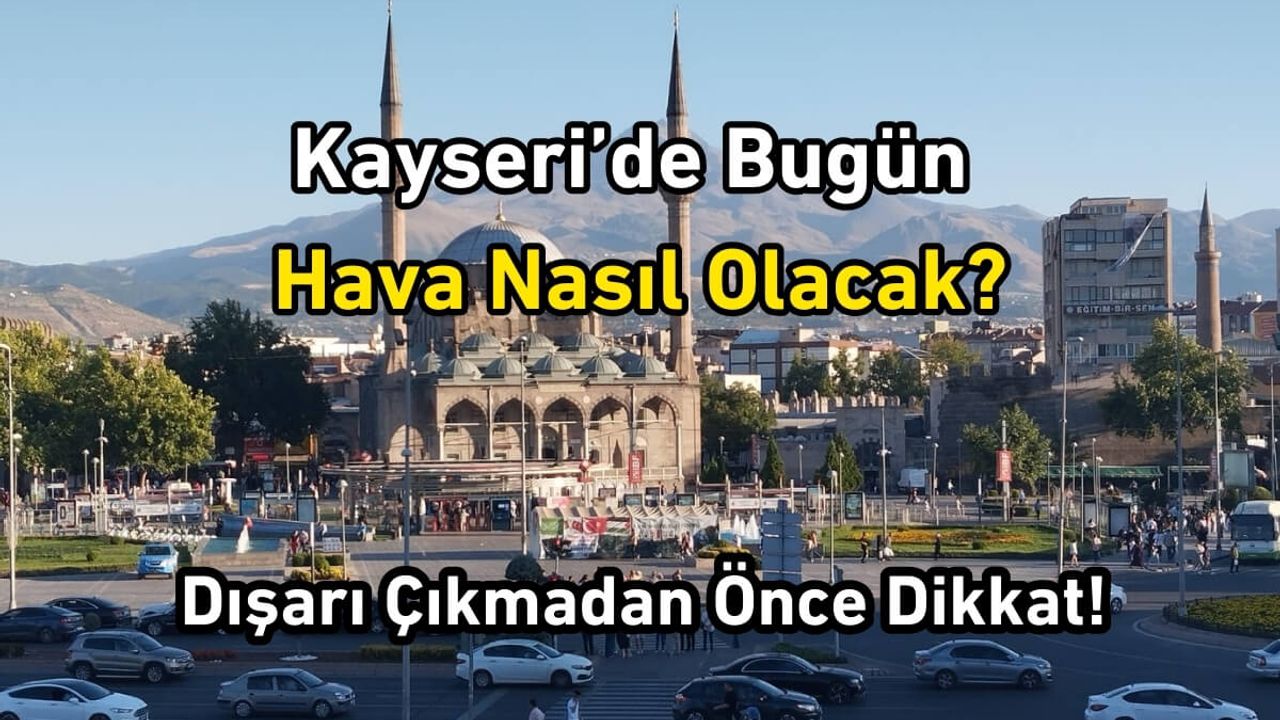 Dışarı Çıkmadan Önce Dikkat! Kayseri’de Bugün Hava Nasıl Olacak?