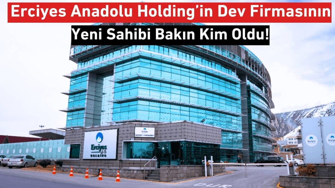 Erciyes Anadolu Holding’in Dev Firmasının Yeni Sahibi Bakın Kim Oldu!