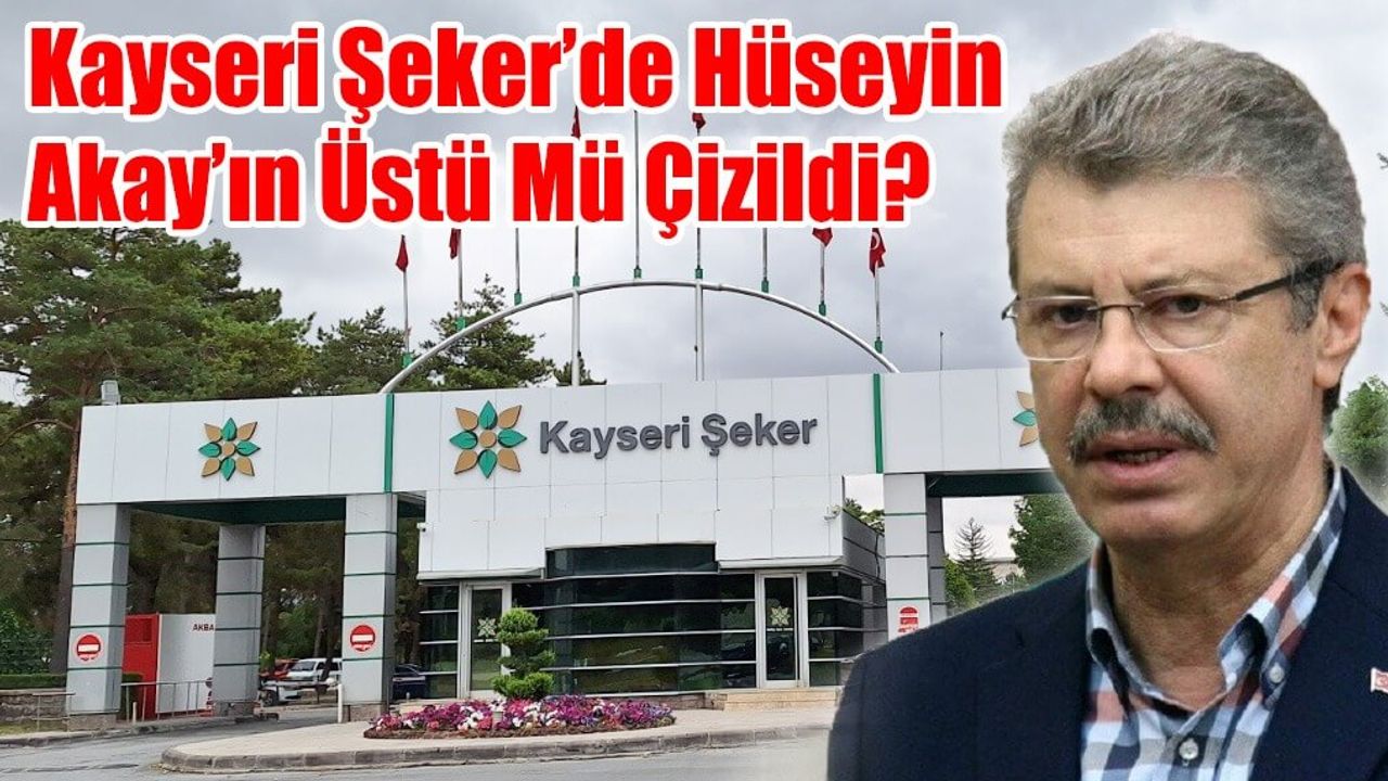 Kayseri Şeker’de Hüseyin Akay’ın Üstü Mü Çizildi?