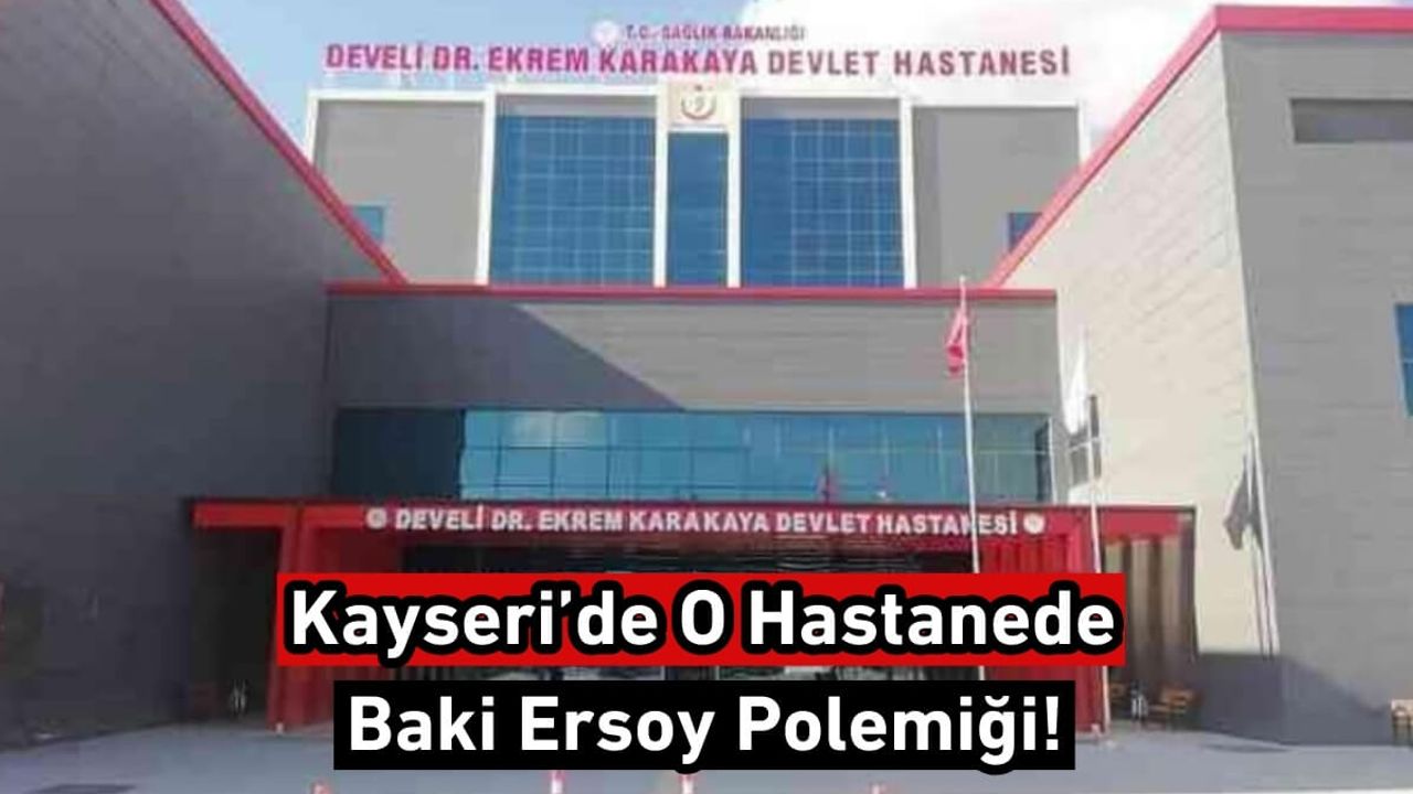Kayseri’de O Hastanede Baki Ersoy Polemiği!