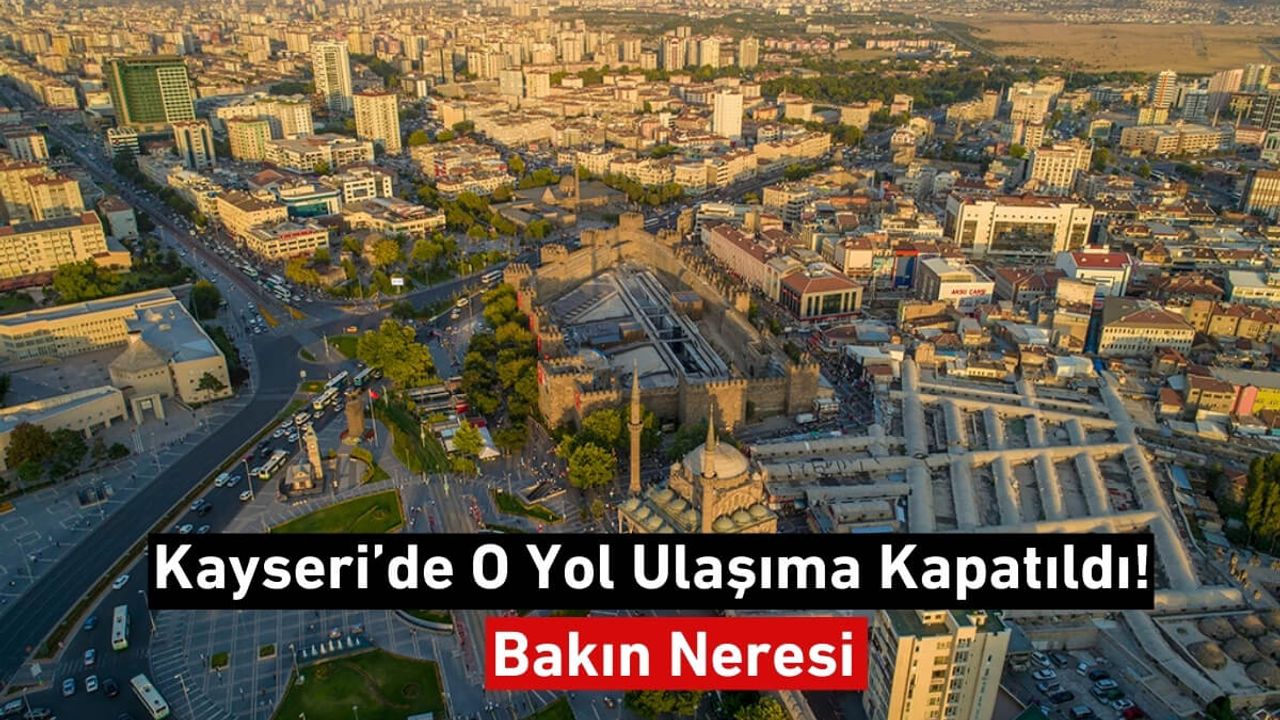 Kayseri’de O Yol Ulaşıma Kapatıldı! Bakın Neresi