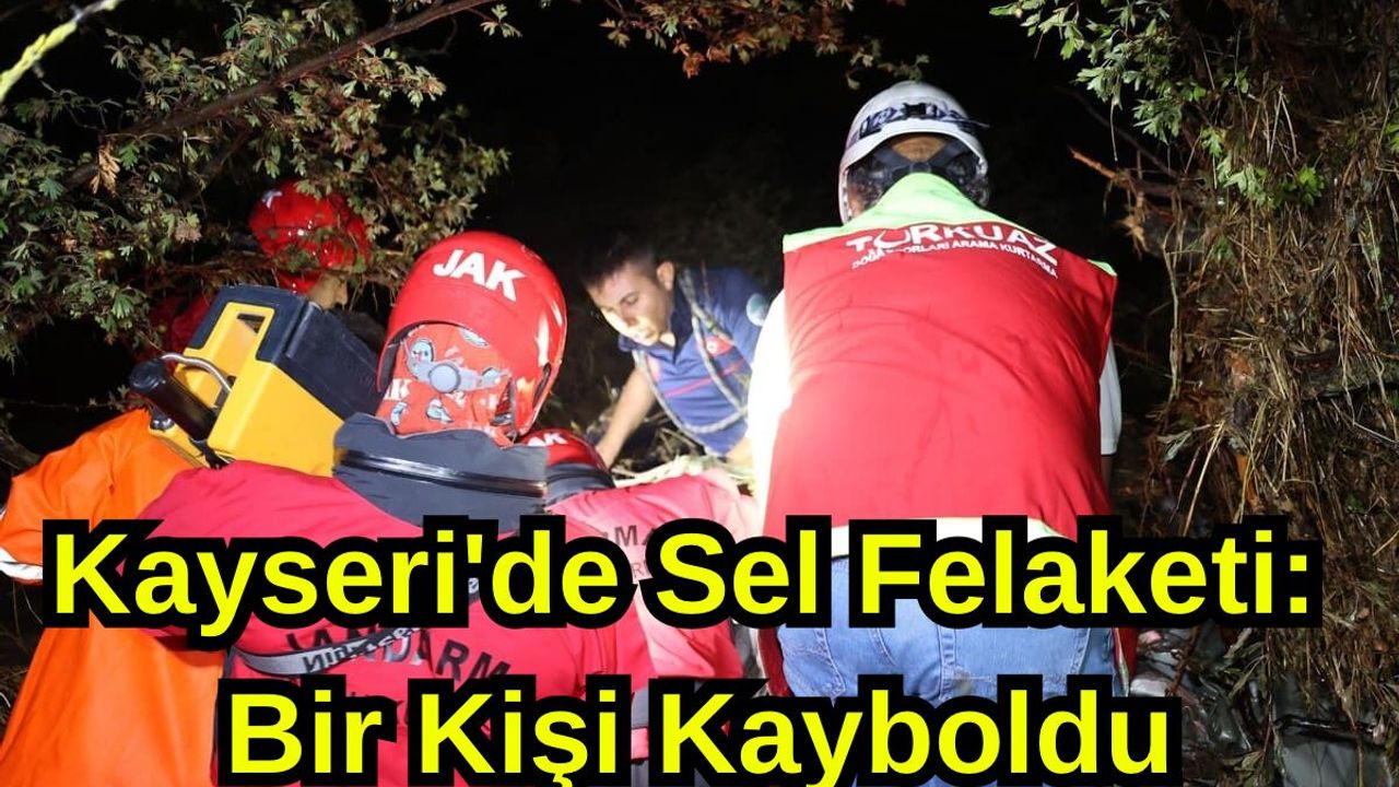 Kayseri'de Sel Felaketi: Bir Kişi Kayboldu