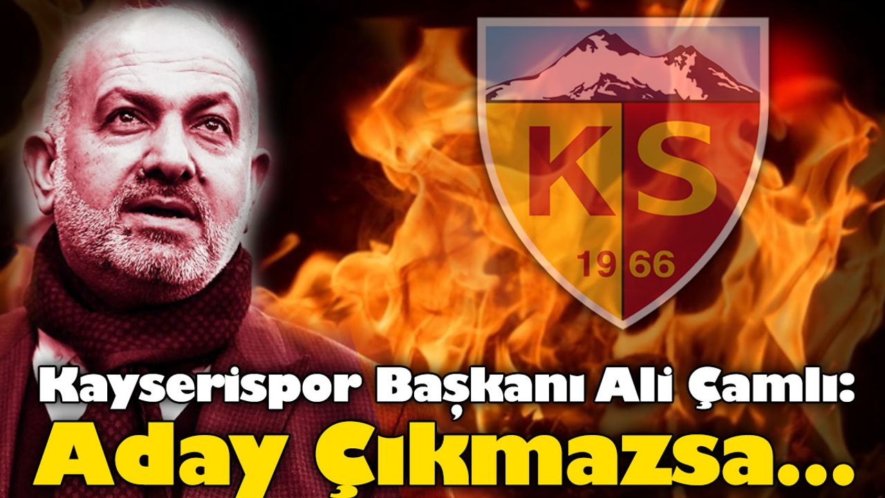 Kayserispor Başkanı Ali Çamlı: Aday Çıkmazsa…