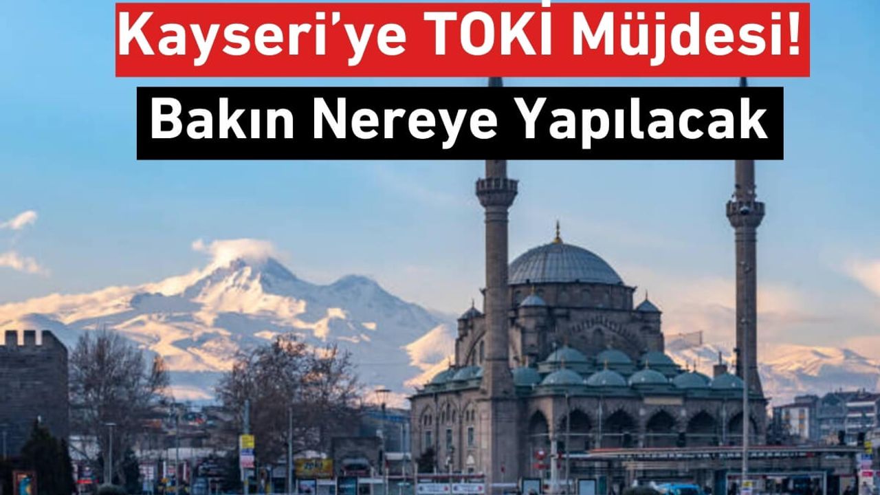 Kayseri’ye TOKİ Müjdesi! Bakın Nereye Yapılacak