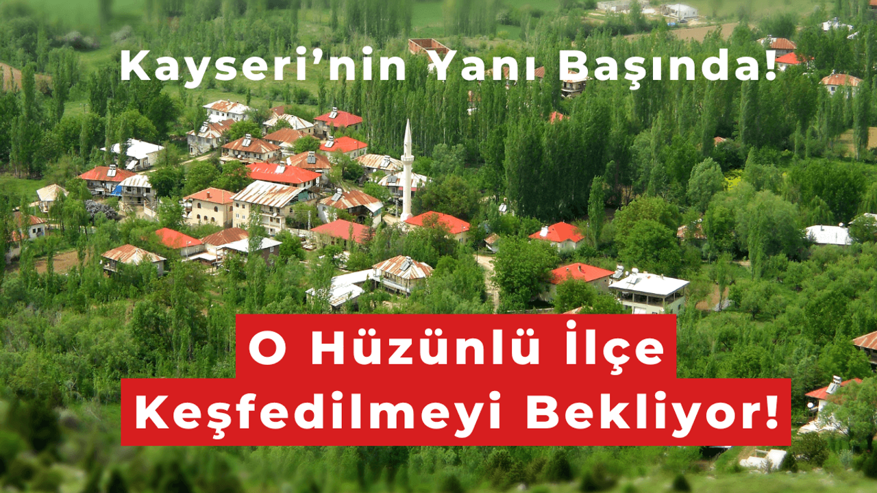 Kayseri’nin Yanı Başındaki O Hüzünlü İlçe Keşfedilmeyi Bekliyor!