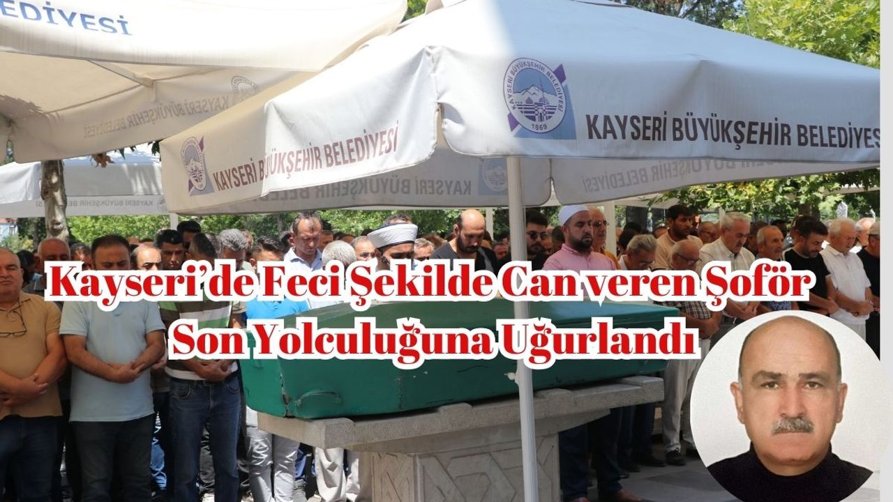 Kayseri’de Feci Şekilde Can veren Şoför Son Yolculuğuna Uğurlandı