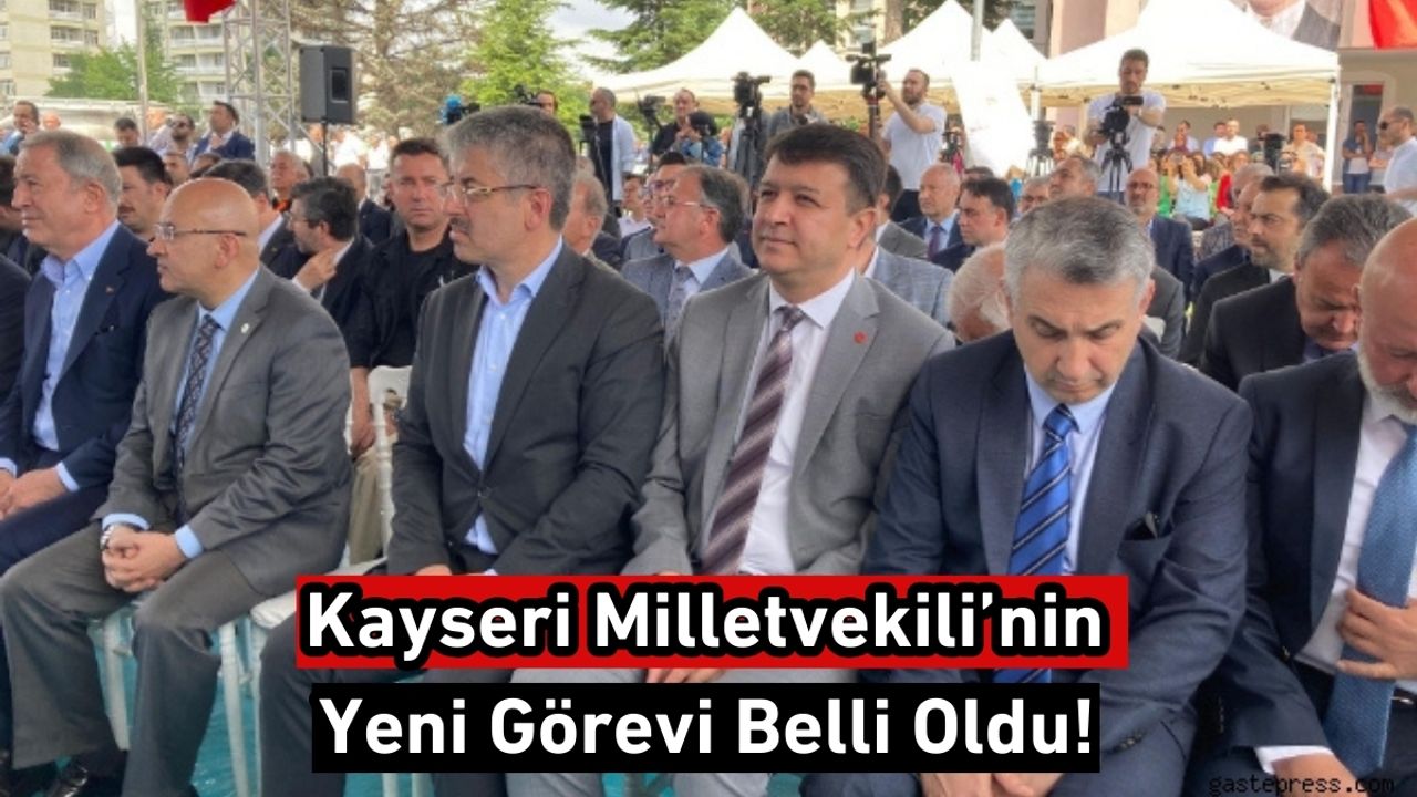 Son Dakika… Kayseri Milletvekili’nin Yeni Görevi Belli Oldu!