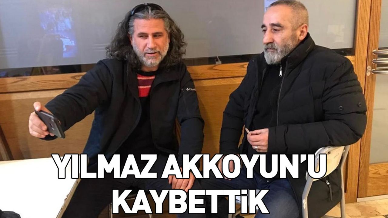 YILMAZ AKKOYUN’U KAYBETTİK