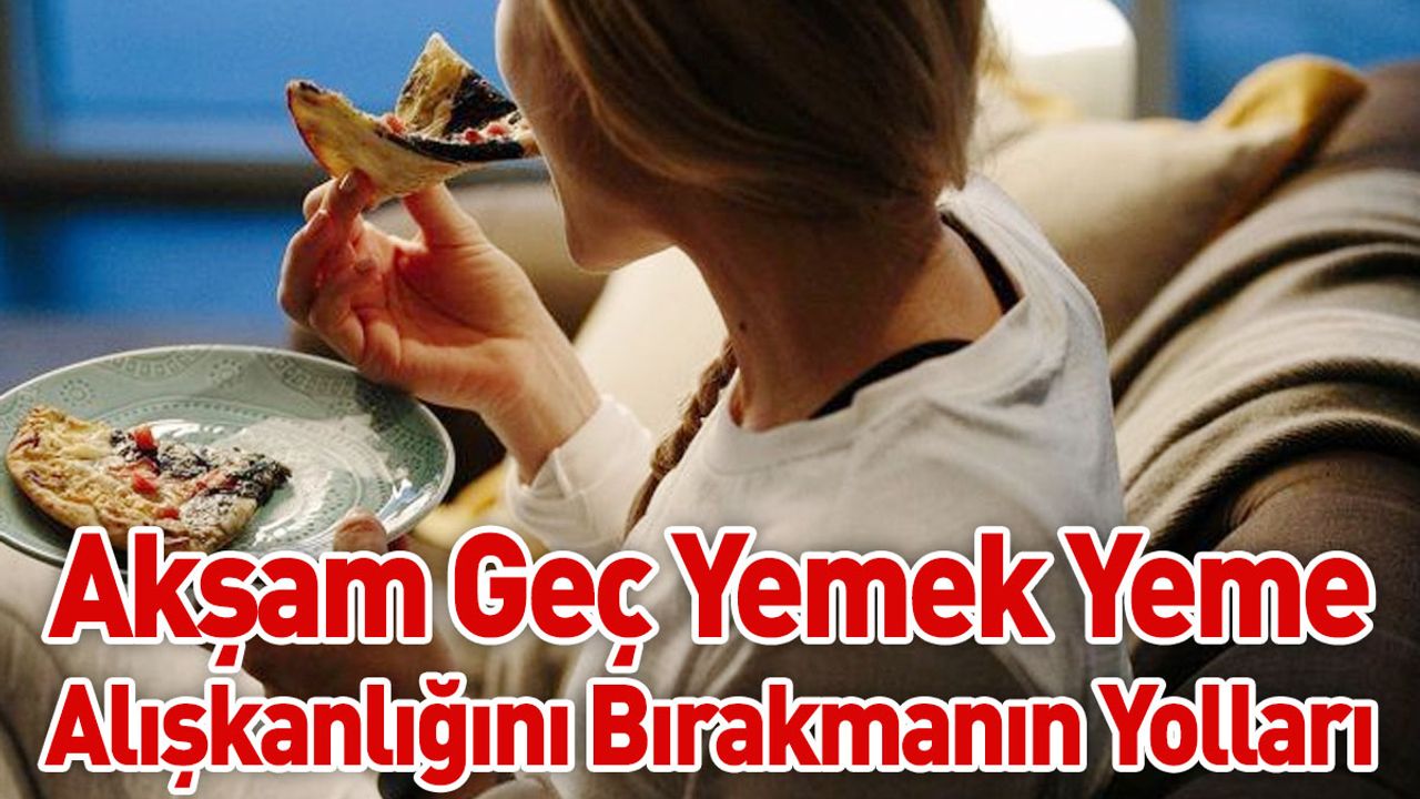 Akşam Geç Yemek Yeme Alışkanlığını Bırakmanın Yolları ve Sağlığa Faydaları