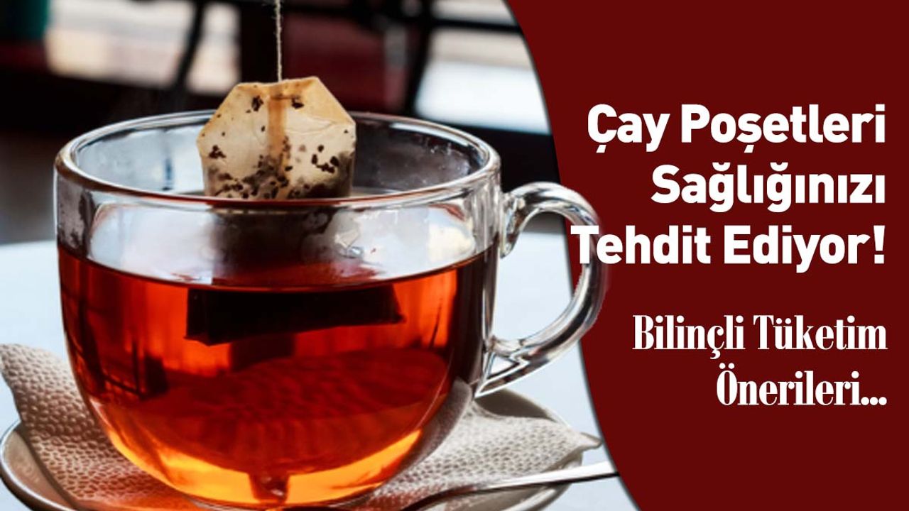 Çay Poşetleri Sağlığınızı Tehdit Ediyor! Bilinçli Tüketim Önerileri
