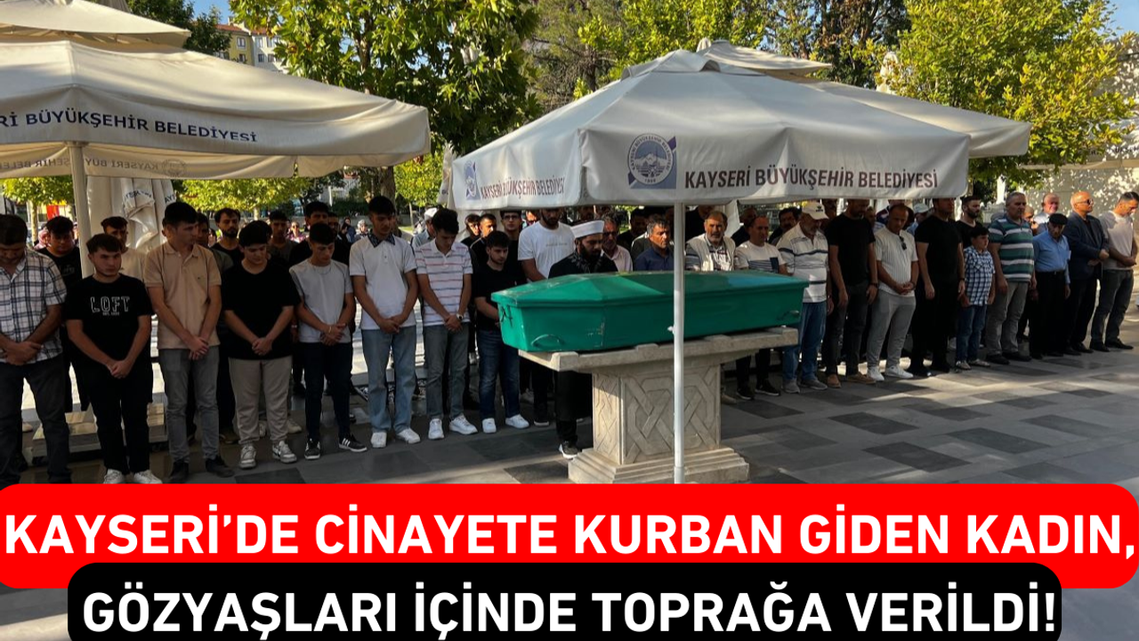 Kayseri’de Cinayete Kurban Giden Kadın, Gözyaşları İçinde Toprağa Verildi!