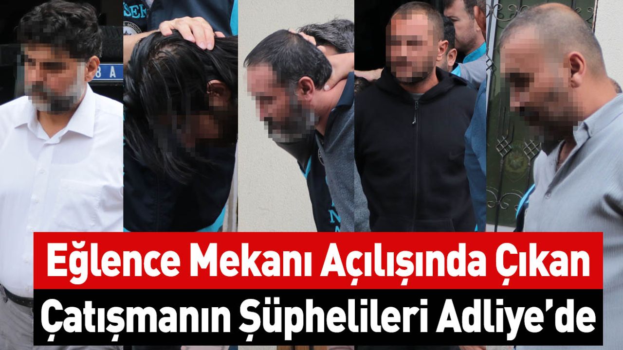 Kayseri’de Eğlence Mekanı Açılışında Çıkan Çatışmanın Şüphelileri Adliye’de