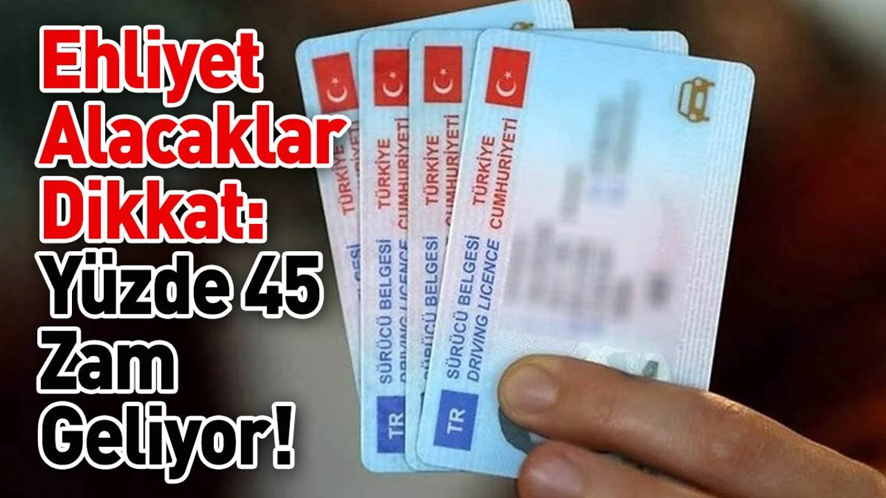 Ehliyet Alacaklar Dikkat: Yüzde 45 Zam Geliyor!
