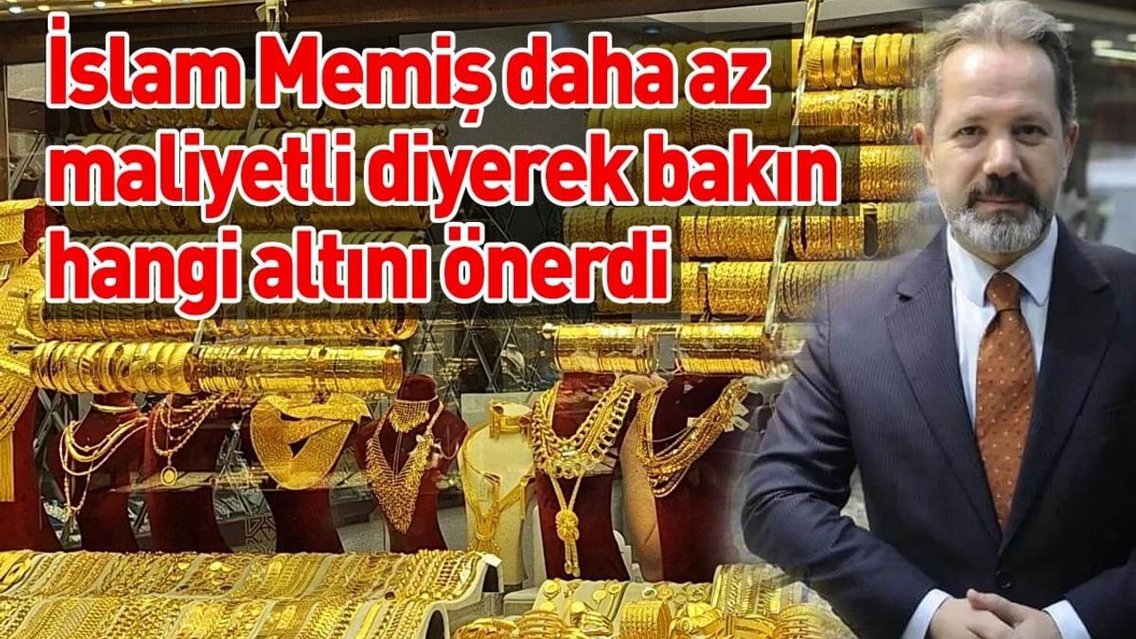 İslam Memiş daha az maliyetli diyerek bakın hangi altını önerdi