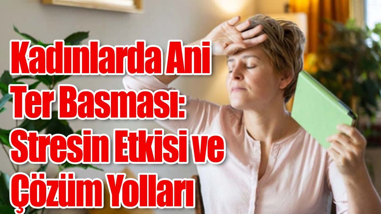 Kadınlarda Ani Ter Basması: Stresin Etkisi ve Çözüm Yolları