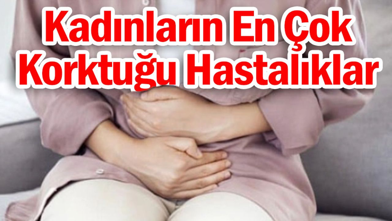 Kadınların En Çok Korktuğu Hastalıklar: Risk Altında Olabilirsiniz!