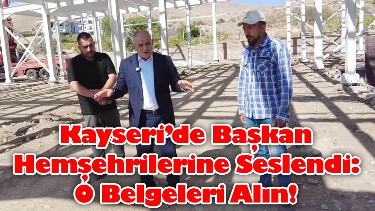 Kayseri’de Başkan Hemşehrilerine Seslendi: O Belgeleri Alın!