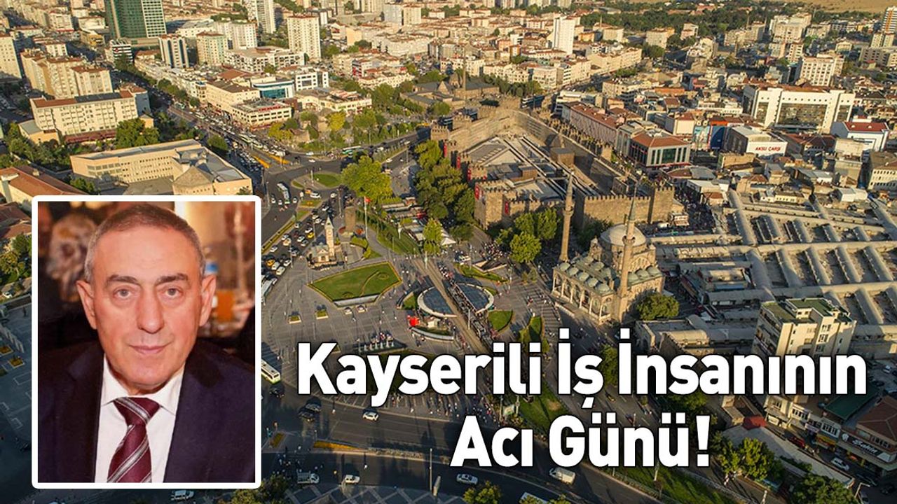 Kayserili İş İnsanının Acı Günü!