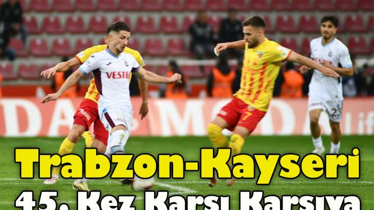 Trabzonspor ile Kayserispor 45. Kez Karşı Karşıya!