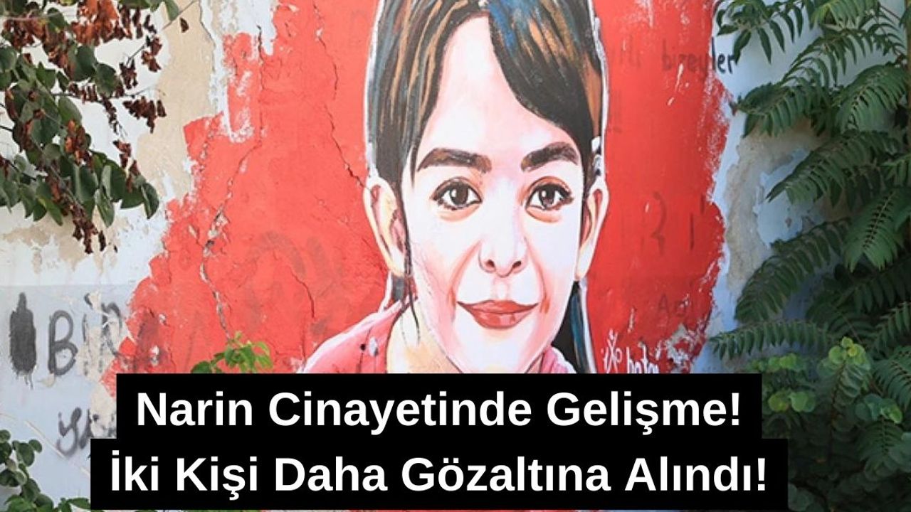 Narin'in Yakınları Olan İki Kişi Daha Soruşturmaya Alındı!