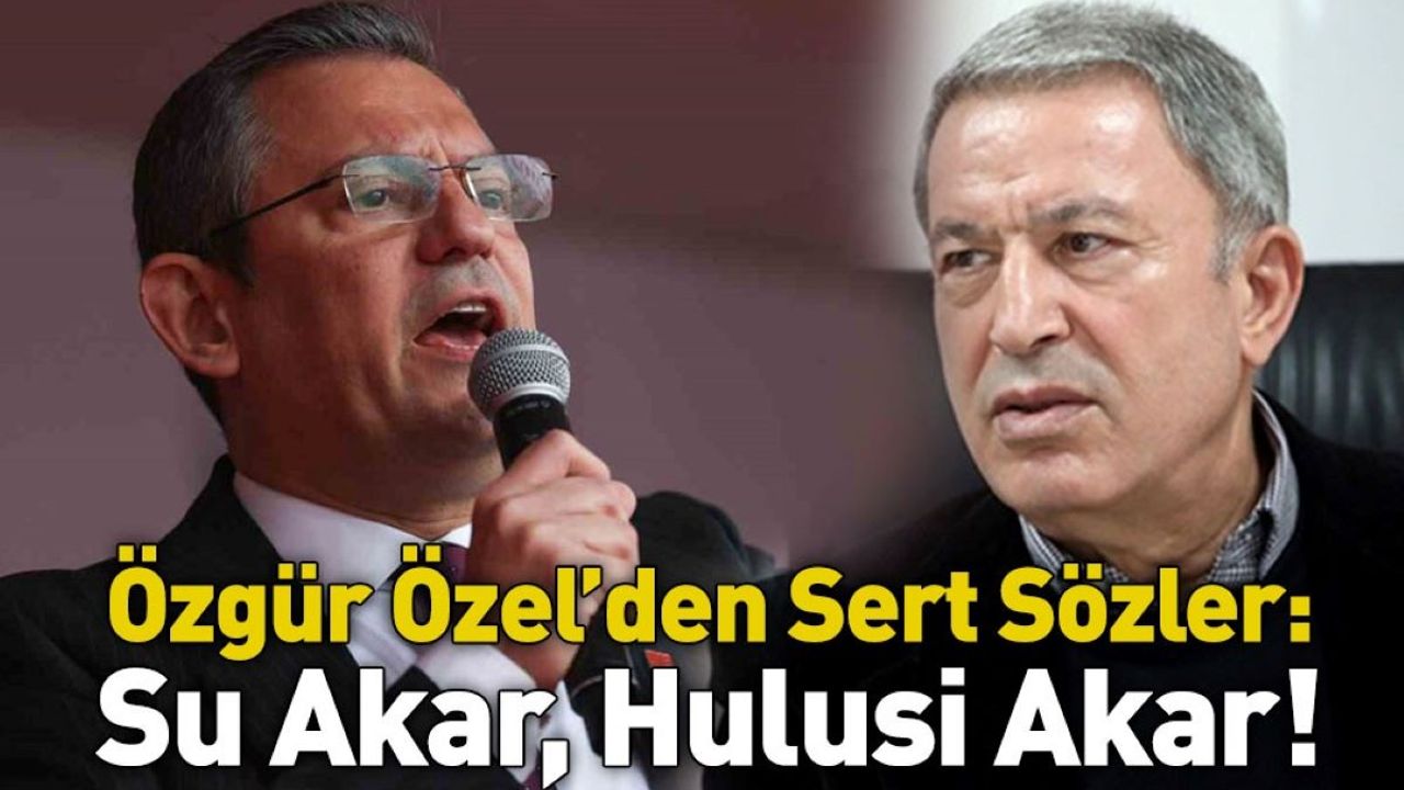 Özgür Özel’den Sert Sözler: Su Akar, Hulusi Akar!