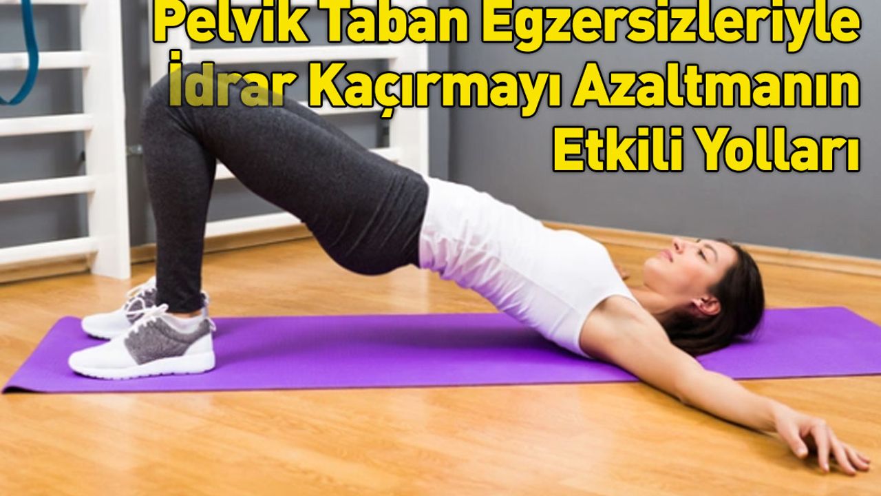 Pelvik Taban Egzersizleriyle İdrar Kaçırmayı Azaltmanın Etkili Yolları