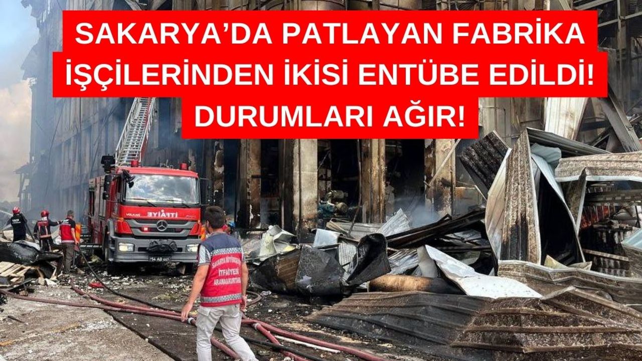 Son Dakika! Sakarya'da Patlayan Fabrikanın 2 İşçisi Entübe Edildi!