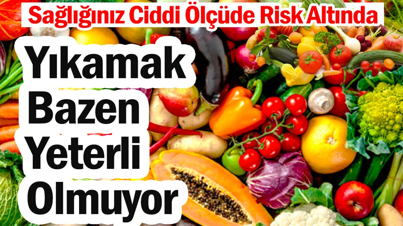 Sebze ve Meyveleri Yıkamak Bazen Yeterli Olmuyor: Sağlığınız Ciddi Ölçüde Risk Altında