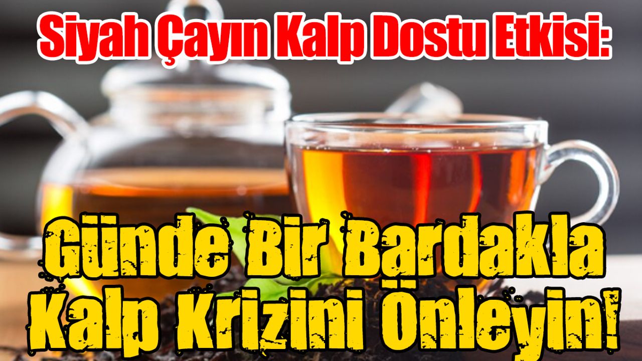 Siyah Çayın Kalp Dostu Etkisi: Günde Bir Bardakla Kalp Krizini Önleyin!