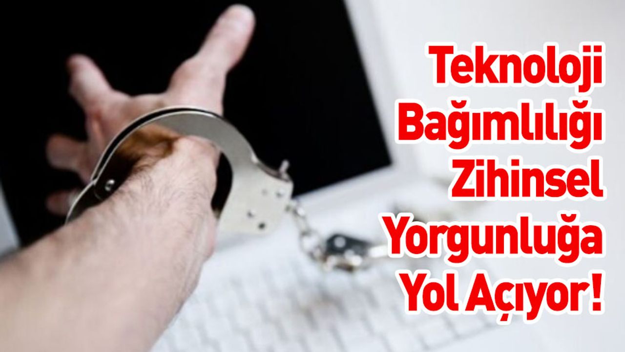 Teknoloji Bağımlılığı Zihinsel Yorgunluğa Yol Açıyor!