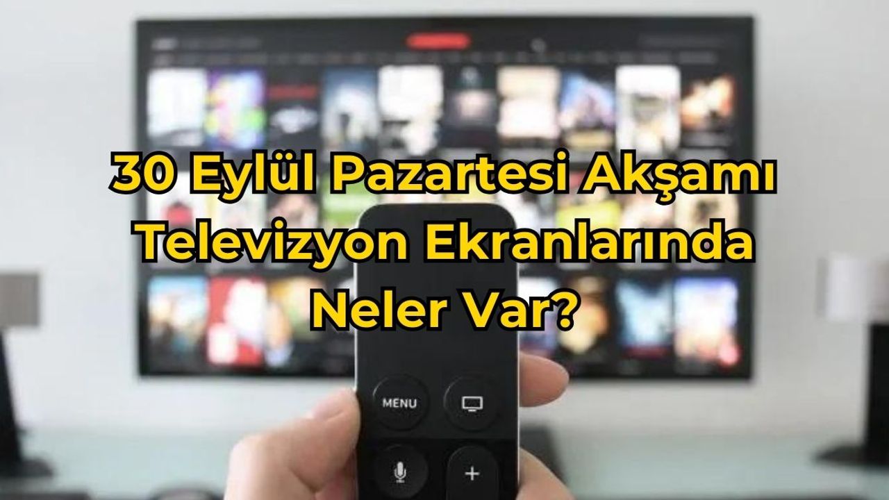 30 Eylül 2024 Pazartesi Akşamı Ekranda Neler Var?
