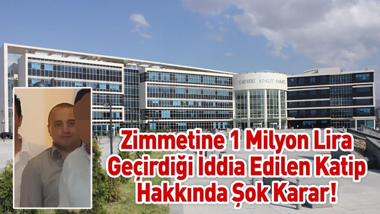 Kayseri’de Zimmetine 1 Milyon Lira Geçirdiği İddia Edilen Katip Hakkında Şok Karar!
