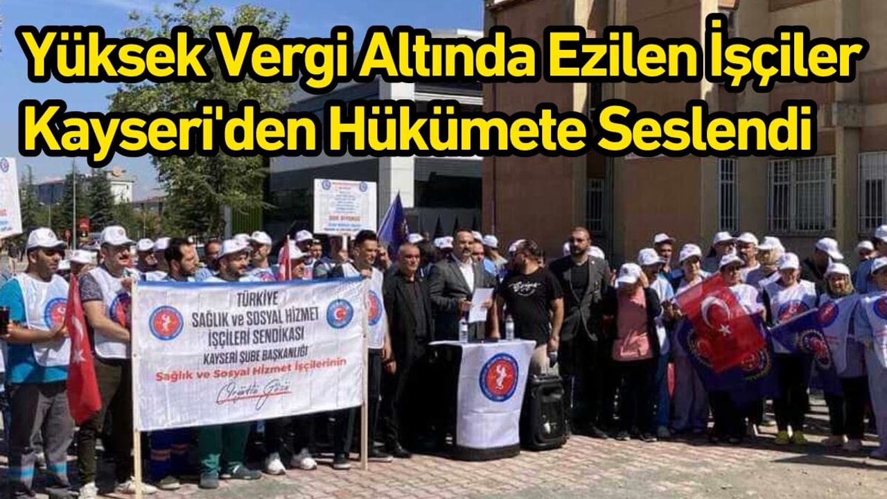 Yüksek Vergi Altında Ezilen İşçiler Kayseri'den Hükümete Seslendi
