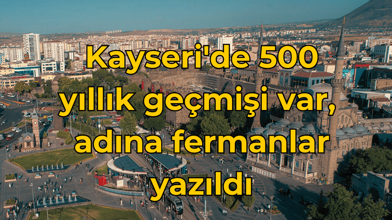 Kayseri'de 500 yıllık geçmişi var, adına fermanlar yazıldı