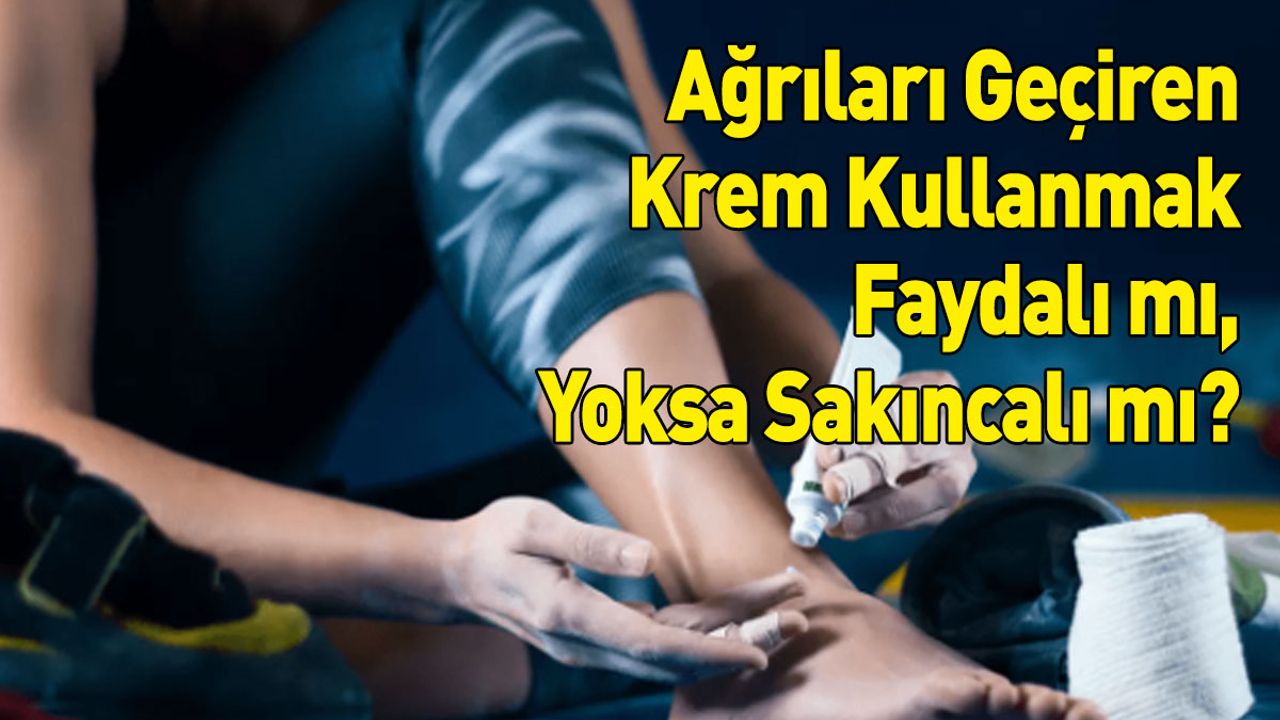 Ağrıları Geçiren Krem Kullanmak Faydalı mı, Yoksa Sakıncalı mı?