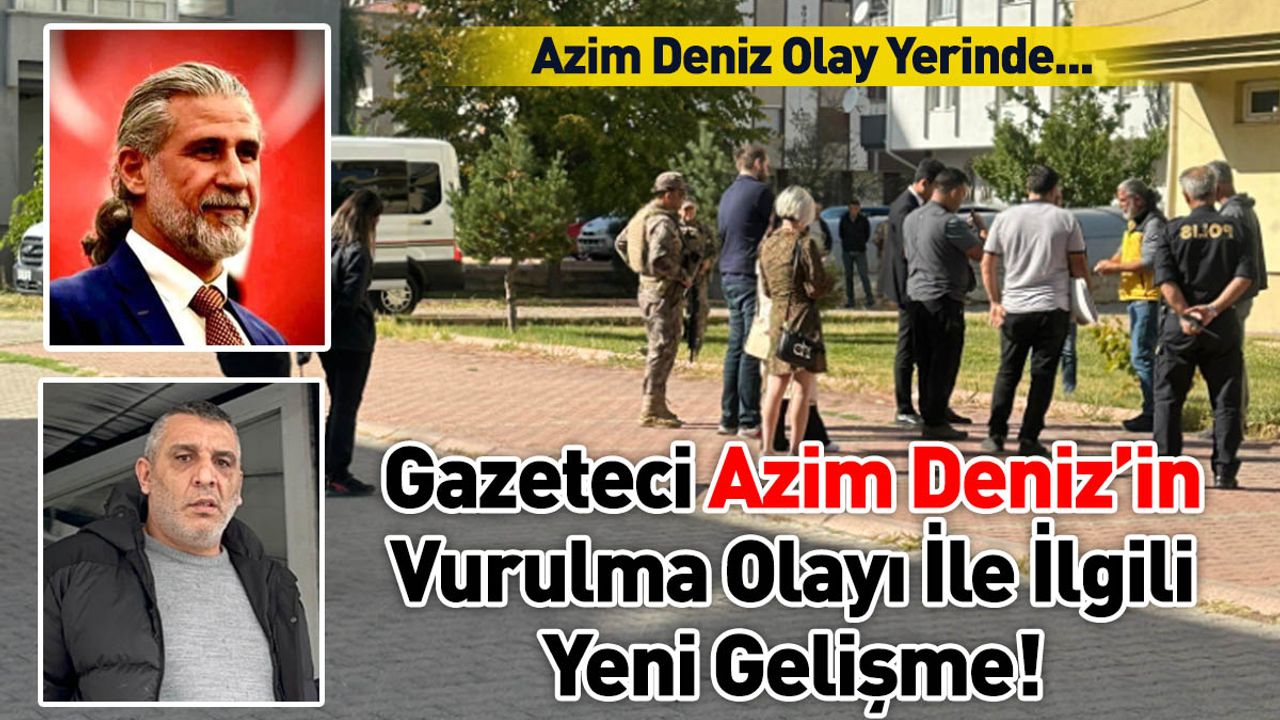 Gazeteci Azim Deniz'in vurulma olayı ile ilgili yeni gelişme!