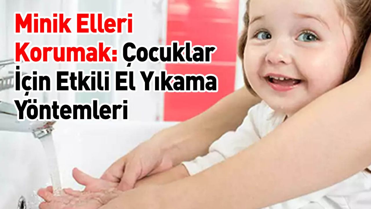 Minik Elleri Korumak: Çocuklar İçin Etkili El Yıkama Yöntemleri