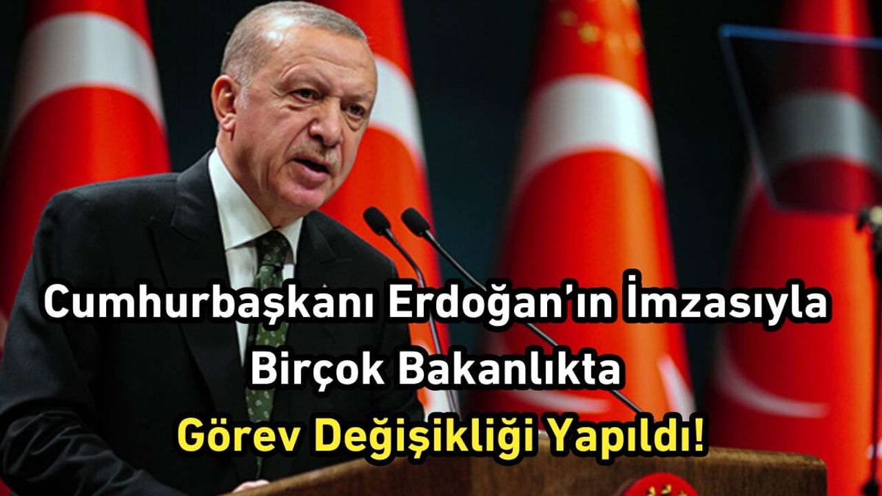 Cumhurbaşkanı Erdoğan’ın İmzasıyla Birçok Bakanlıkta Görev Değişikliği Yapıldı!