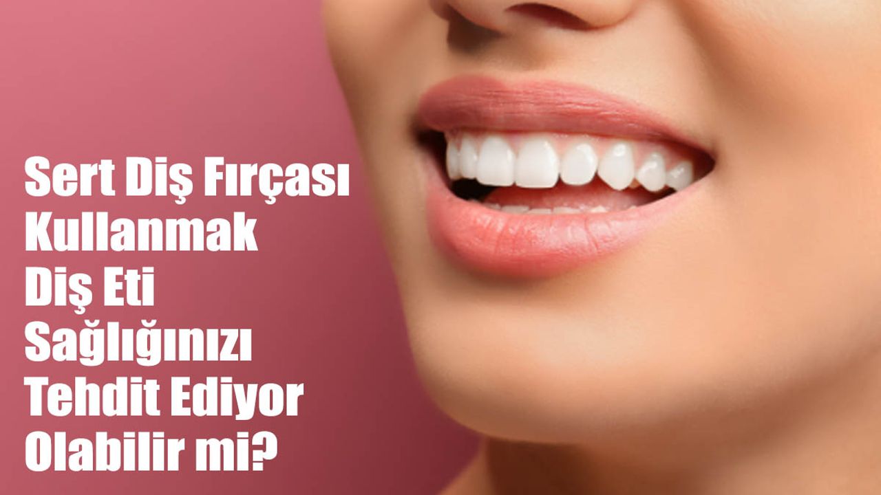 Sert Diş Fırçası Kullanmak Diş Eti Sağlığınızı Tehdit Ediyor Olabilir mi?