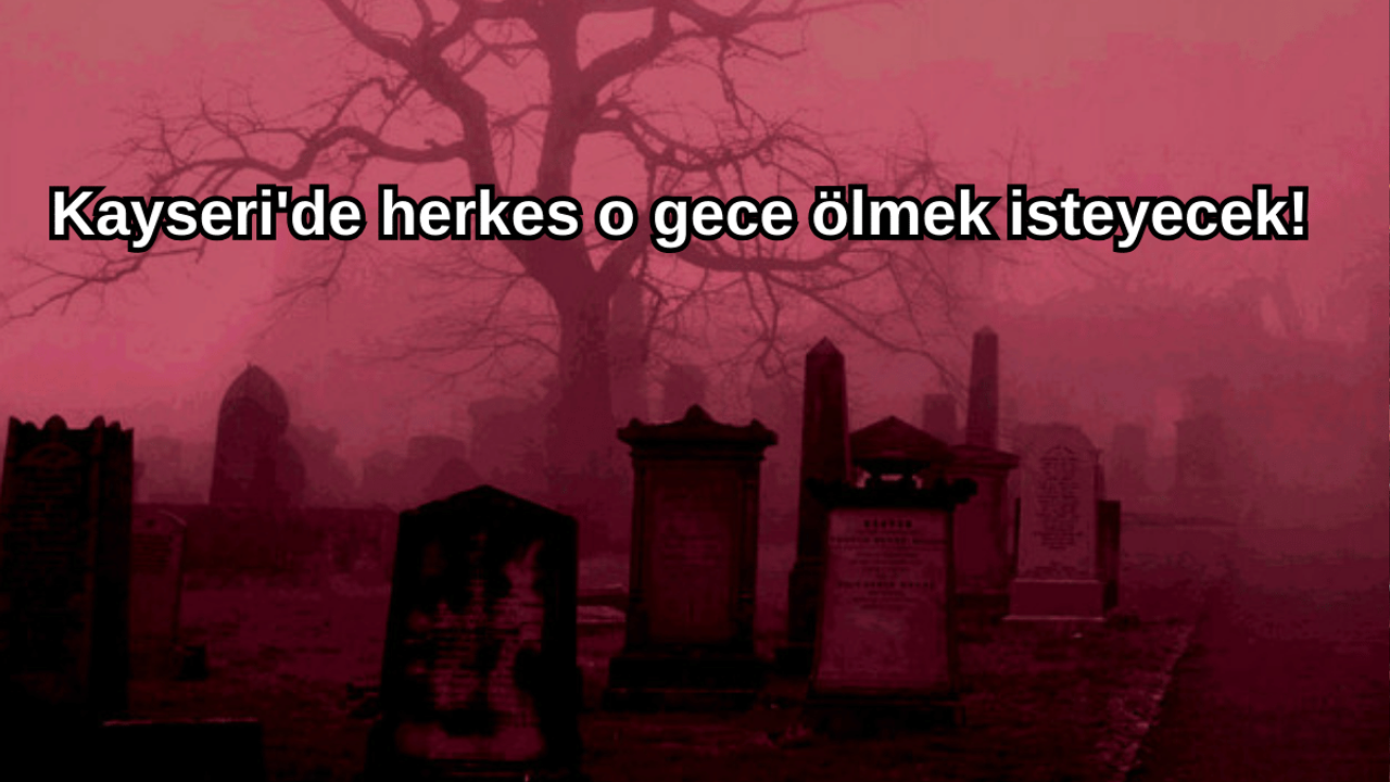 Kayseri'de herkes o gece ölmek isteyecek!