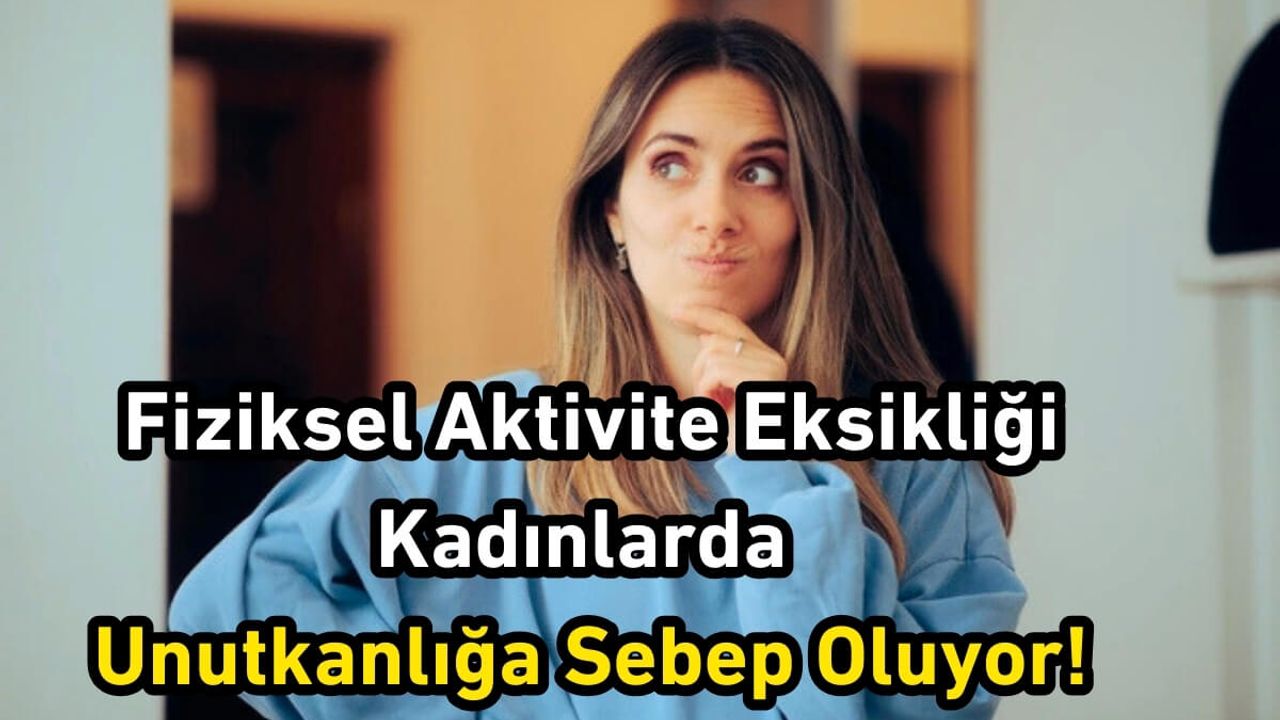 Fiziksel Aktivite Eksikliği Kadınlarda Unutkanlığa Sebep Oluyor!