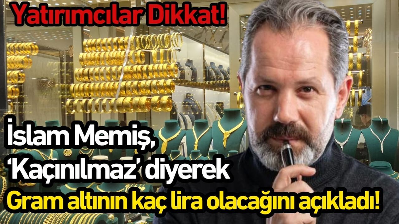İslam Memiş, ‘Kaçınılmaz’ diyerek gram altının kaç lira olacağını açıkladı!