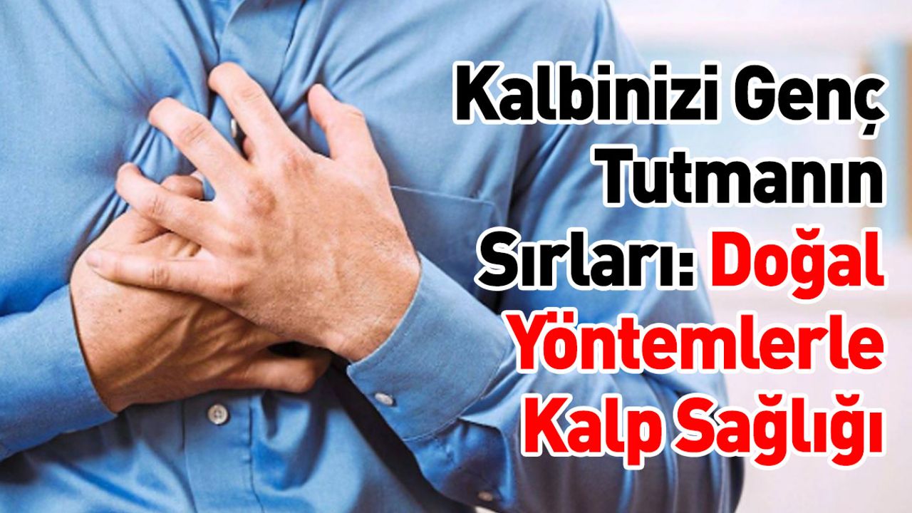 Kalbinizi Genç Tutmanın Sırları: Doğal Yöntemlerle Kalp Sağlığı