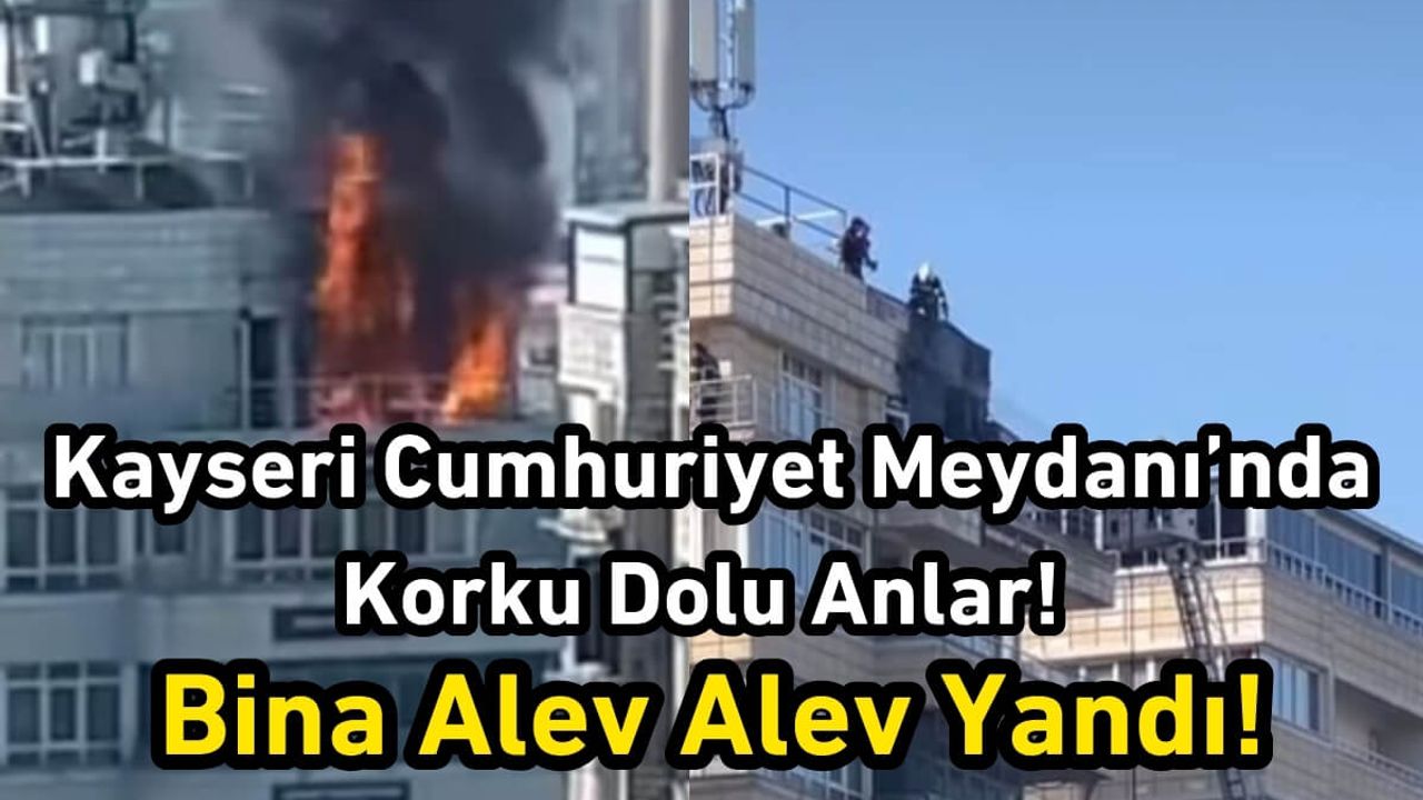 Kayseri Cumhuriyet Meydanı’nda Korku Dolu Anlar! Bina Alev Alev Yandı!