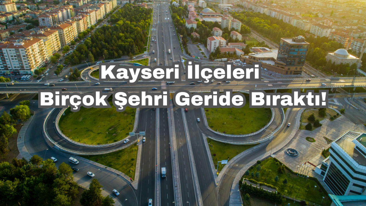 Kayseri'nin İlçeleri Birçok Şehri Geride Bıraktı!