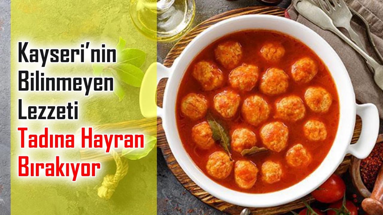 Kayseri’nin Bilinmeyen Lezzeti Tadına Hayran Bırakıyor